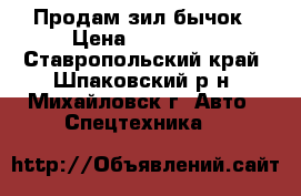 Продам зил бычок › Цена ­ 140 000 - Ставропольский край, Шпаковский р-н, Михайловск г. Авто » Спецтехника   